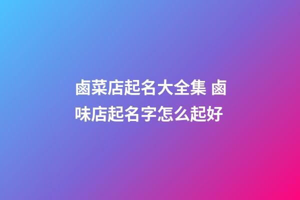 鹵菜店起名大全集 鹵味店起名字怎么起好-第1張-店鋪起名-玄機派